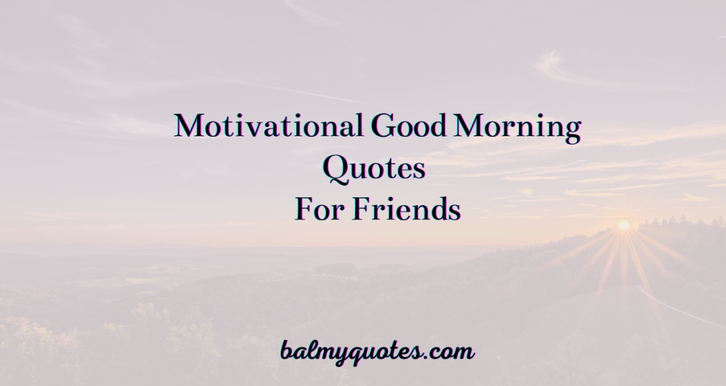 30+ Good Morning Quotes For Friends (Brighten Up Their Day)