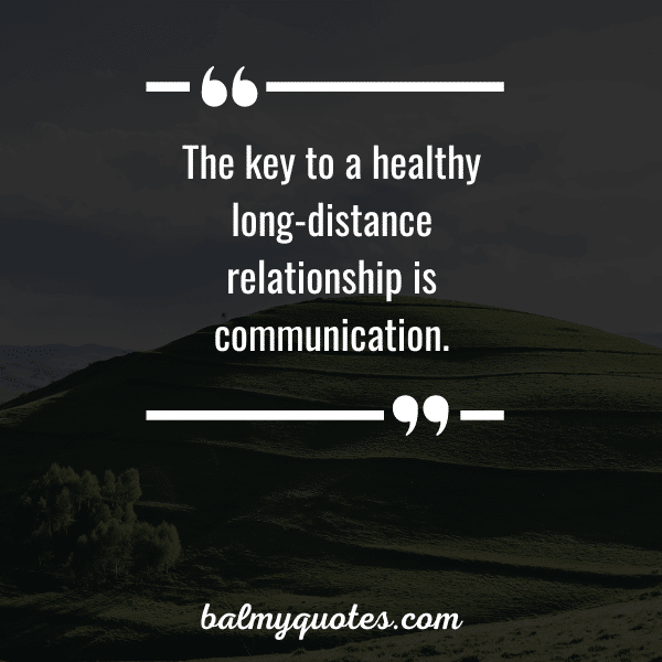 The key to a healthy long-distance relationship is communication.”