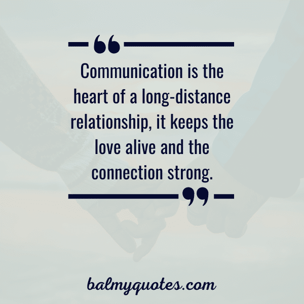 “Communication is the heart of a long-distance relationship, it keeps the love alive and the connection strong.”