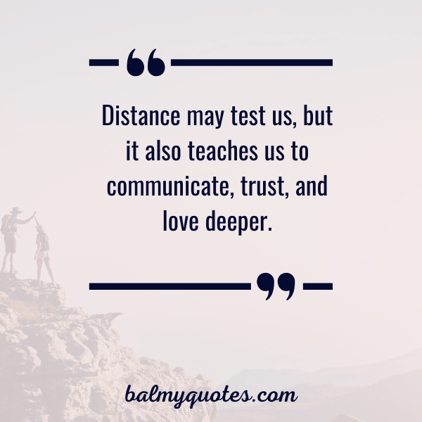“Distance may test us, but it also teaches us to communicate, trust, and love deeper.”