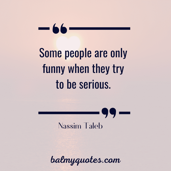 Some people are only funny when they try to be serious- Nassim Taeb quotes
