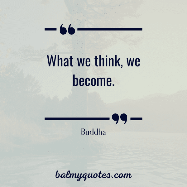 "what we think, we become."- Buddha