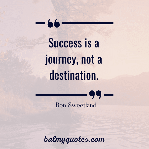 "Success is a journey, not a destination."