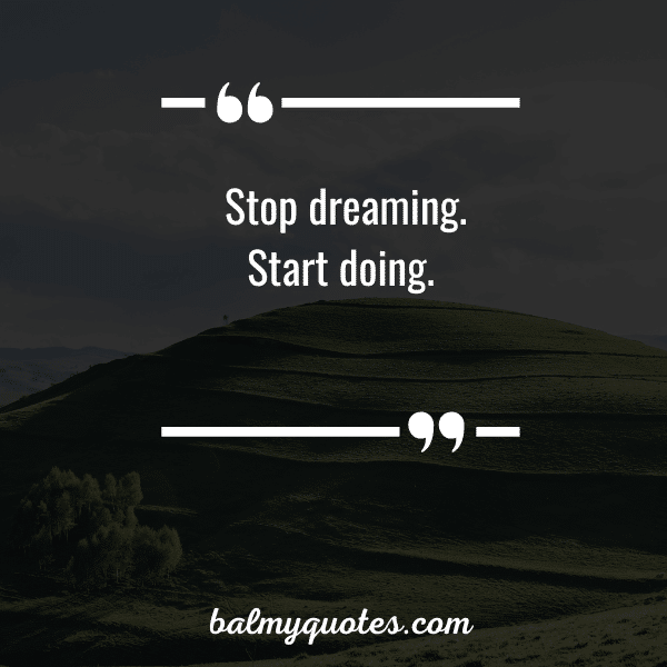 “Stop dreaming. Start doing.”