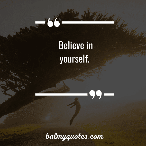 Believe in yourself.”