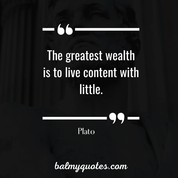 “The greatest wealth is to live content with little.”  - Plato
