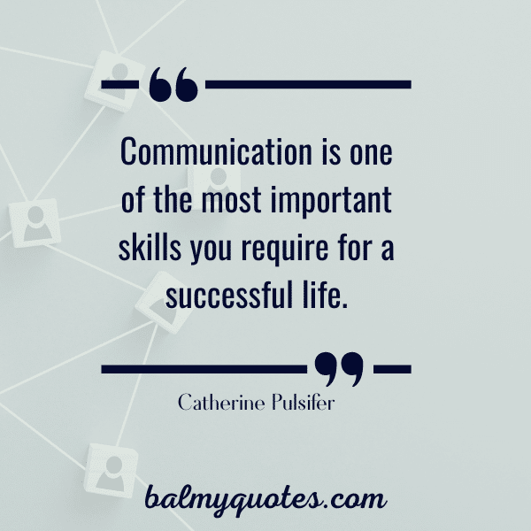 “Communication is one of the most important skills you require for a successful life.” - Catherine Pulsifer