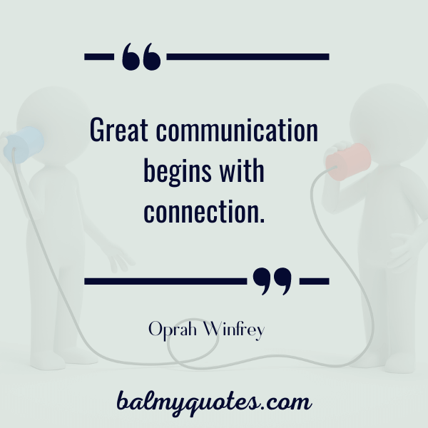 “Great communication begins with connection.” - Oprah Winfrey