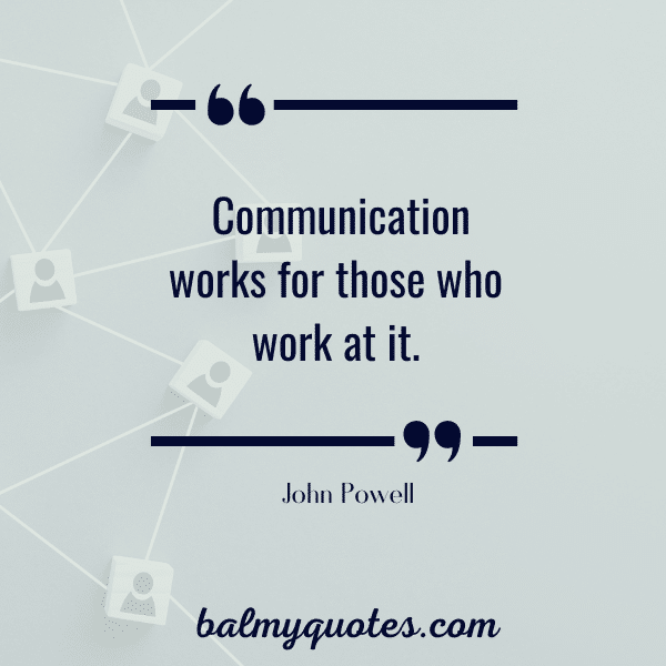 “Communication works for those who work at it.” - John Powell