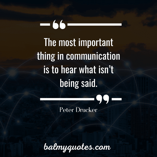 “The most important thing in communication is to hear what isn’t being said.” - Peter Drucker