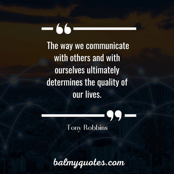 “The way we communicate with others and with ourselves ultimately determines the quality of our lives.” - Tony Robbins