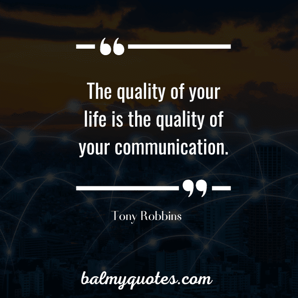 “The quality of your life is the quality of your communication.” - Tony Robbins