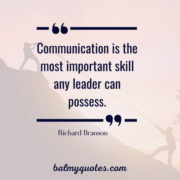 “Communication is the most important skill any leader can possess.” - Richard Branson