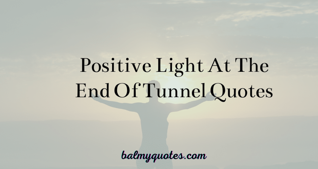 POSITIVE LIGHT AT THE END OF TUNNEL QUOTES