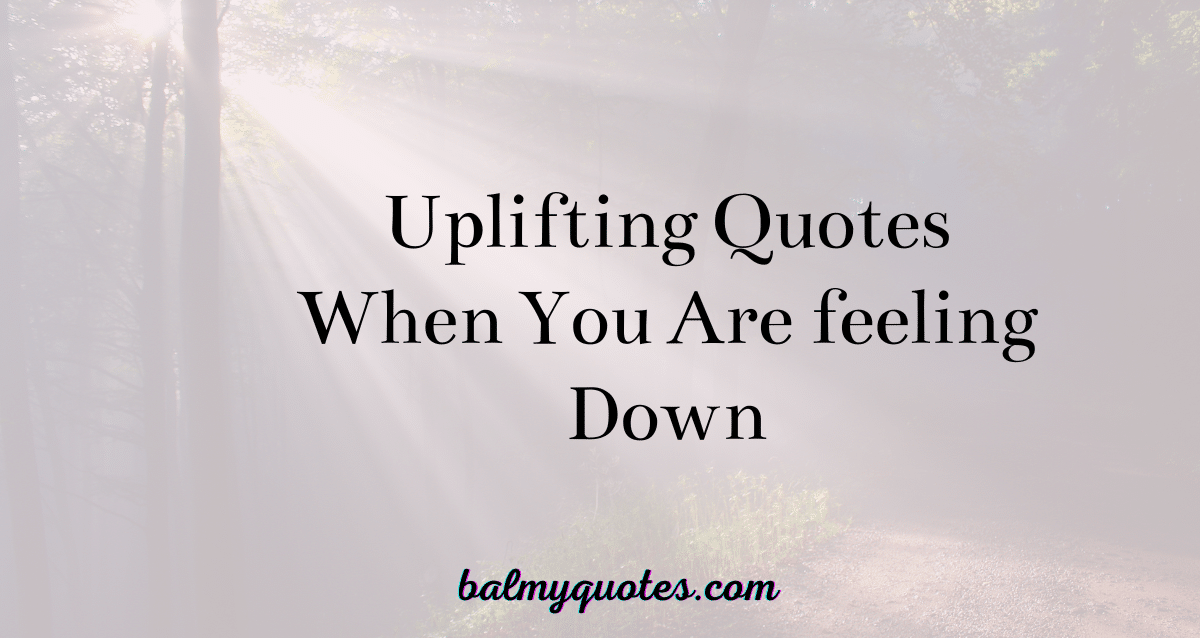 Uplifting Quotes When You Are Feeling Down Balmy Quotes