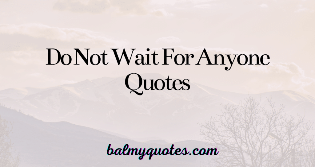 do not wait for anyone quotes