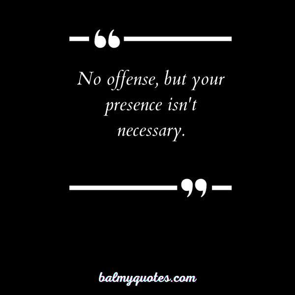 No offense, but your presence isn't necessary.”