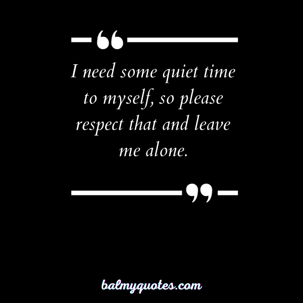 “I need some quiet time to myself, so please respect that and leave me alone.”
