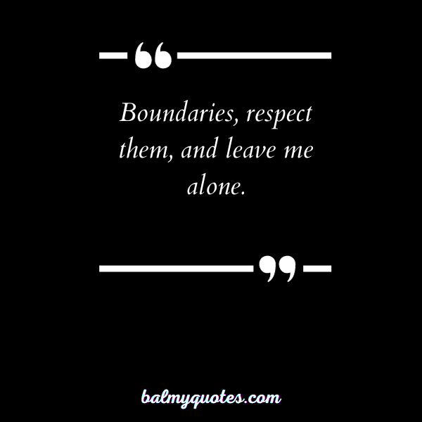 Boundaries, respect them, and leave me alone.”