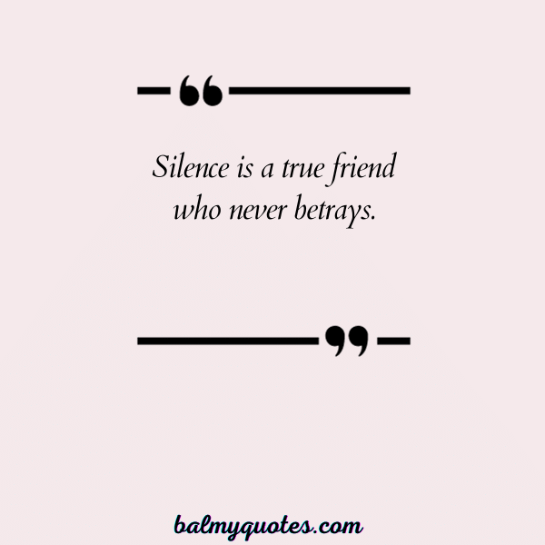 “Silence is a true friend who never betrays.”