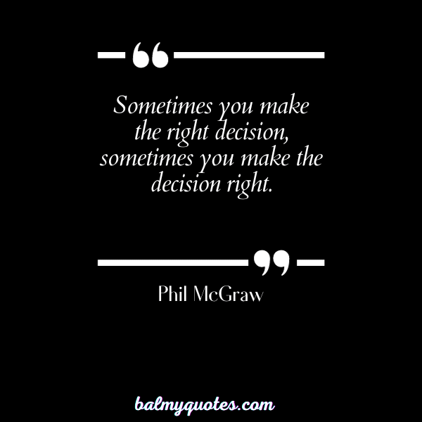 QUOTES ON MAKING HARD DECISION IN LIFE -Phil McGraw
