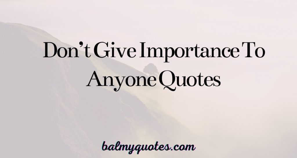 don't give importance to anyone quotes
