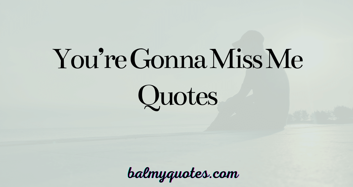 you are gonna miss me quotes