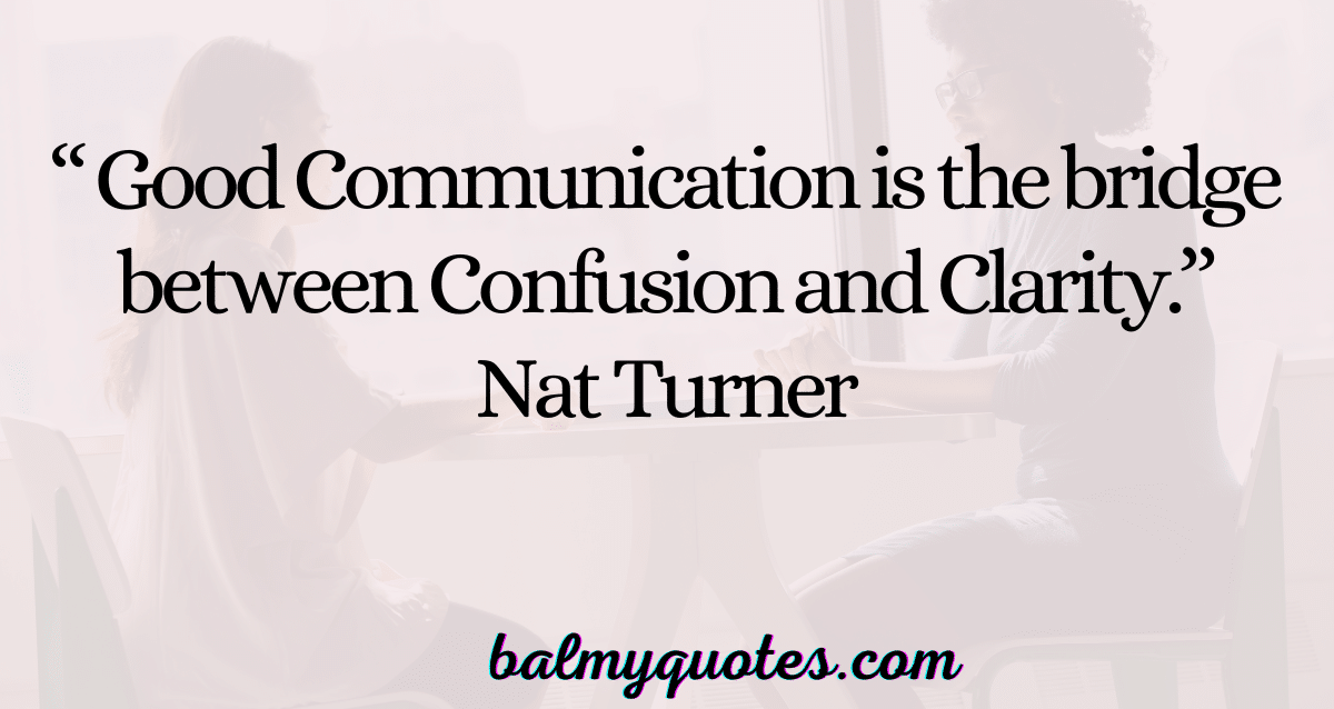 Good Communication is the bridge between Confusion and Clarity - Nat Turner