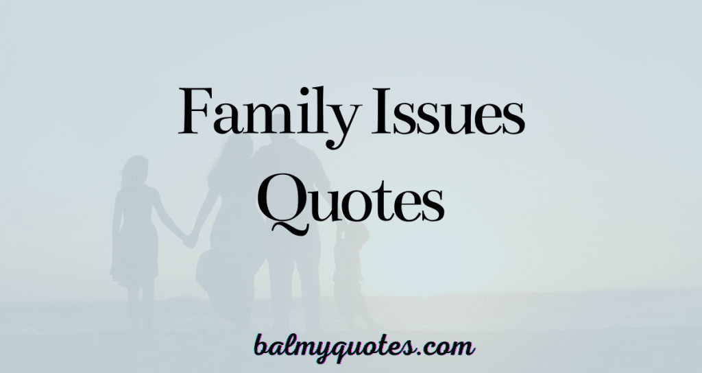 15+ Family Issue Quotes (Words to Navigate Tough Times Together)